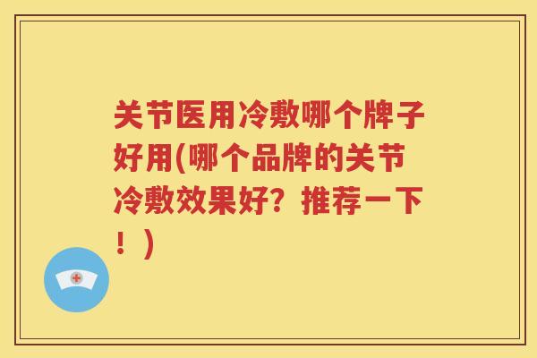 关节医用冷敷哪个牌子好用(哪个品牌的关节冷敷效果好?推荐一下!) 关节医用冷敷哪个牌子好用(哪个品牌的关节冷敷效果好?推荐一下!)