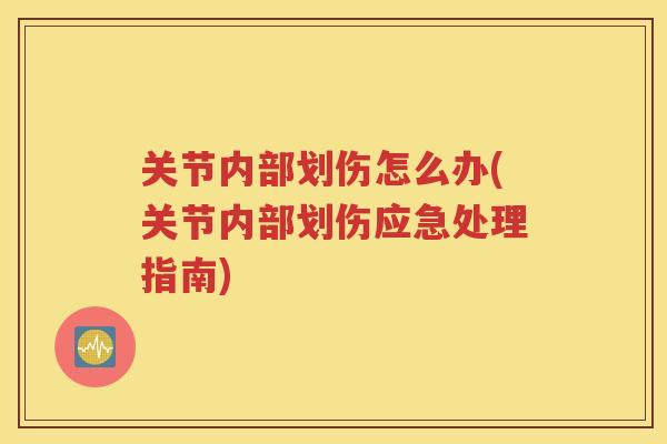 关节内部划伤怎么办(关节内部划伤应急处理指南) 关节内部划伤怎么办(关节内部划伤应急处理指南)