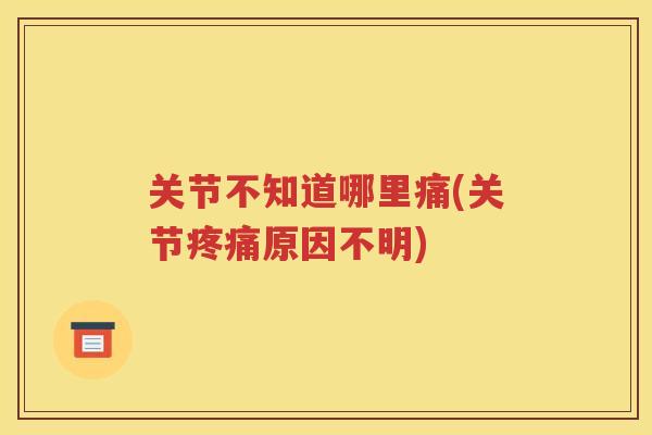 关节不知道哪里痛(关节原因不明)