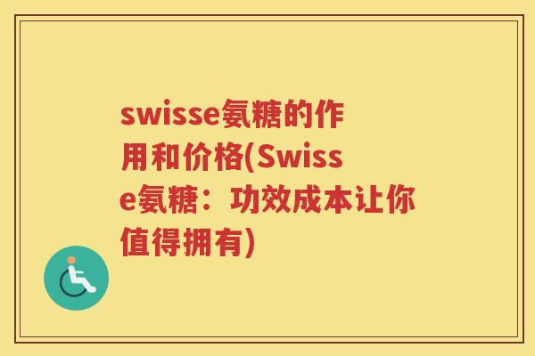 swisse氨糖的作用和价格(Swisse氨糖：功效成本让你值得拥有)