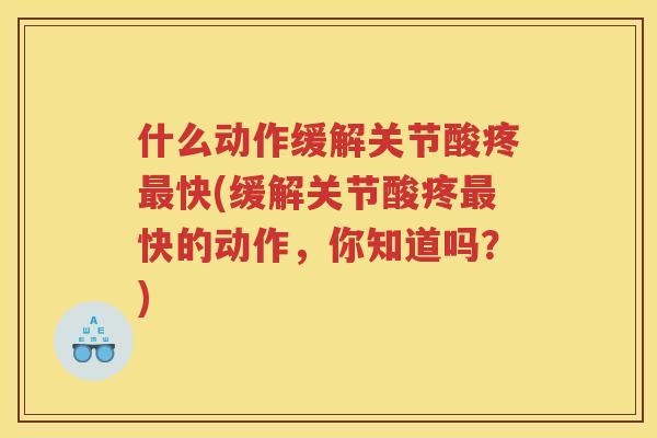 什么动作缓解关节酸疼快(缓解关节酸疼快的动作，你知道吗？)