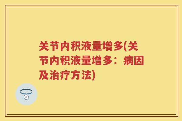 关节内积液量增多(关节内积液量增多:因及方法) 关节内积液量增多(关节内积液量增多:因及方法)