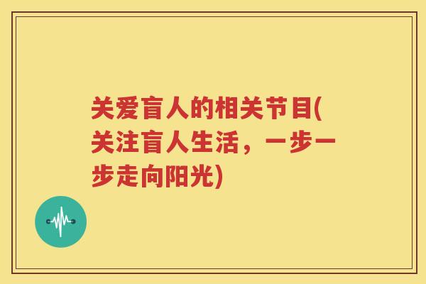 关爱盲人的相关节目(关注盲人生活，一步一步走向阳光)