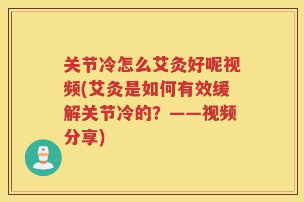 关节冷怎么艾灸好呢视频(艾灸是如何有效缓解关节冷的？——视频分享)