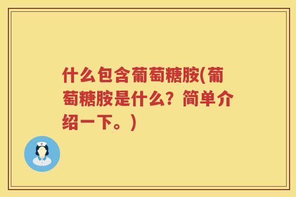 什么包含葡萄糖胺(葡萄糖胺是什么？简单介绍一下。)