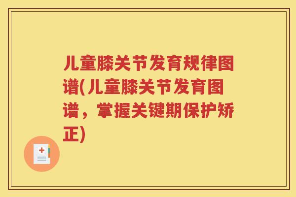 儿童膝关节发育规律图谱(儿童膝关节发育图谱，掌握关键期保护矫正)