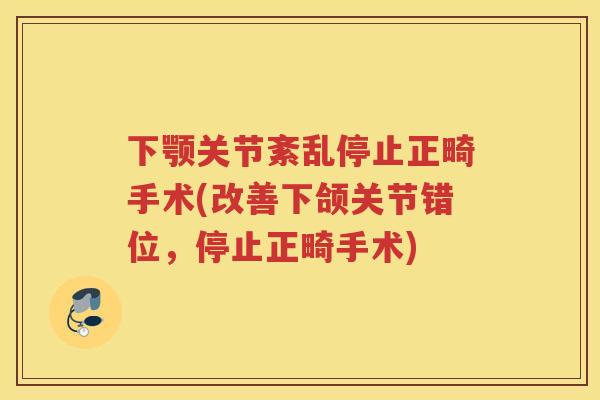 下颚关节紊乱停止正畸手术(改善下颌关节错位，停止正畸手术)