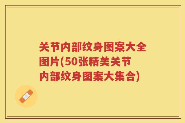 关节内部纹身图案大全图片(50张精美关节内部纹身图案大集合)