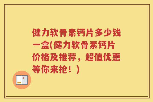 健力软骨素钙片多少钱一盒(健力软骨素钙片价格及推荐，超值优惠等你来抢！)
