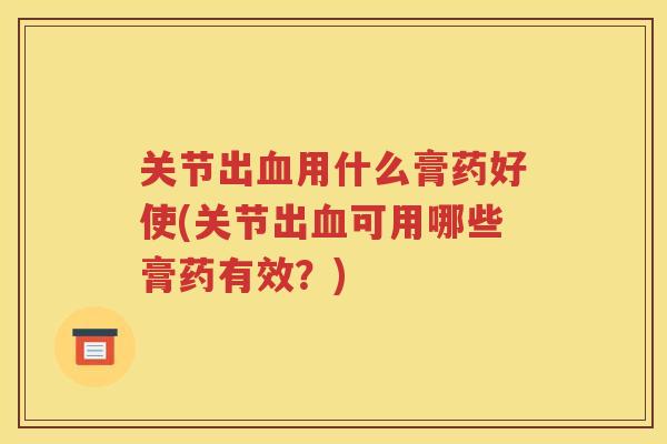关节出用什么膏药好使(关节出可用哪些膏药有效？)