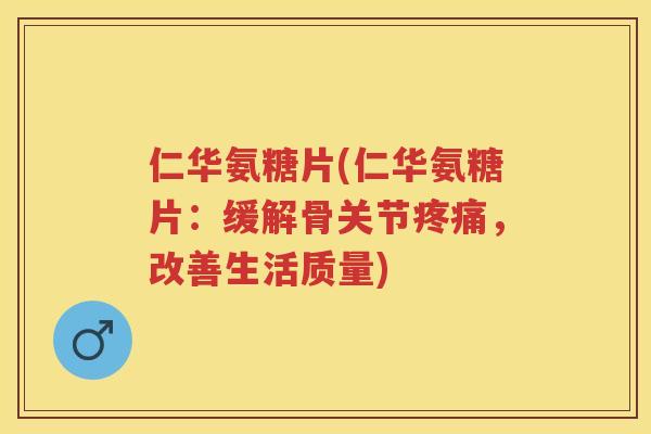仁华氨糖片(仁华氨糖片：缓解骨关节，改善生活质量)