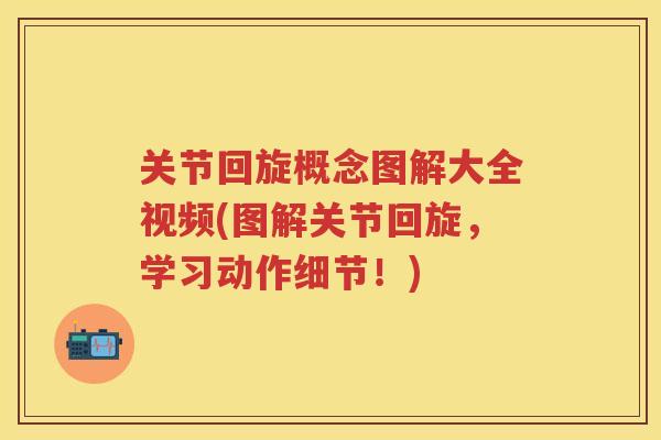 关节回旋概念图解大全视频(图解关节回旋，学习动作细节！)