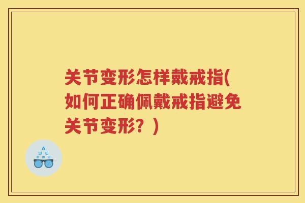 关节变形怎样戴戒指(如何正确佩戴戒指避免关节变形？)
