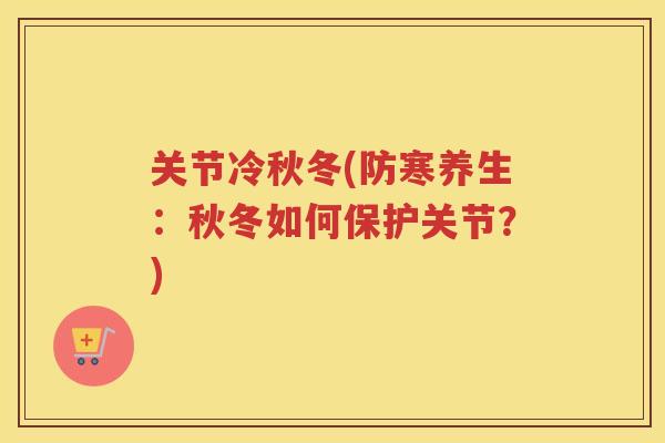 关节冷秋冬(防寒养生:秋冬如何保护关节?) 关节冷秋冬(防寒养生:秋冬如何保护关节?)