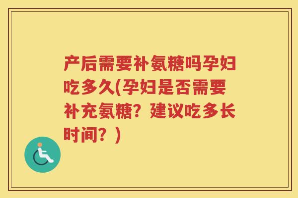 产后需要补氨糖吗孕妇吃多久(孕妇是否需要补充氨糖？建议吃多长时间？)
