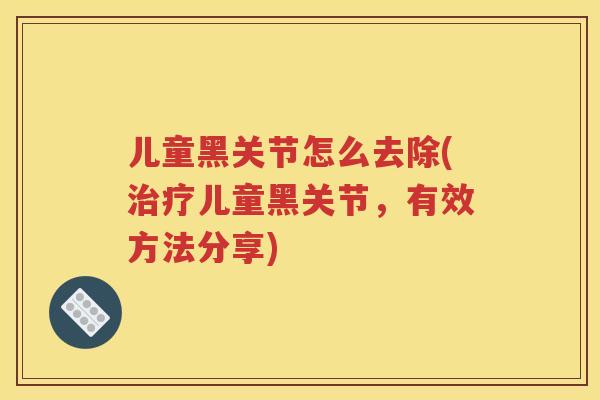儿童黑关节怎么去除(儿童黑关节，有效方法分享)