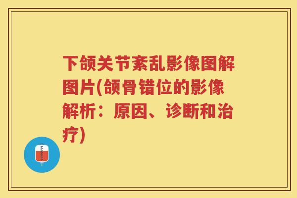 下颌关节紊乱影像图解图片(颌骨错位的影像解析：原因、诊断和)