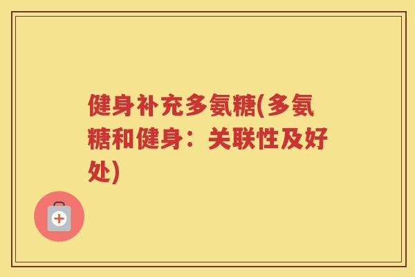健身补充多氨糖(多氨糖和健身:关联性及好处) 健身补充多氨糖(多氨糖和健身:关联性及好处)
