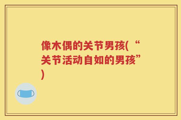像木偶的关节男孩(“关节活动自如的男孩”)