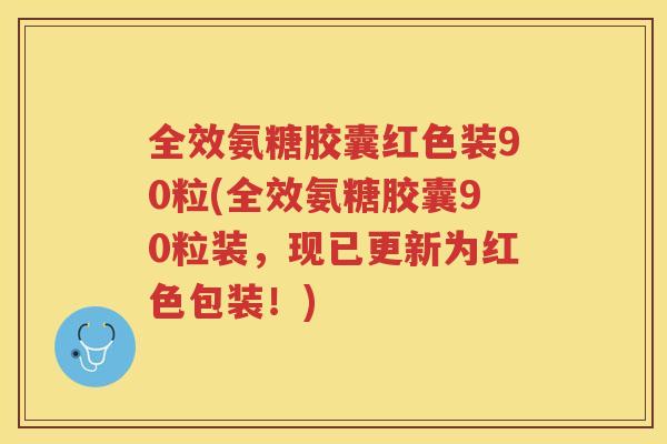 全效氨糖胶囊红色装90粒(全效氨糖胶囊90粒装，现已更新为红色包装！)