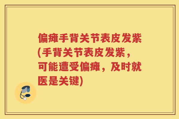 偏瘫手背关节表皮发紫(手背关节表皮发紫，可能遭受偏瘫，及时就医是关键)