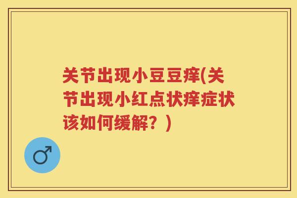 关节出现小豆豆痒(关节出现小红点状痒症状该如何缓解?) 关节出现小豆豆痒(关节出现小红点状痒症状该如何缓解?)
