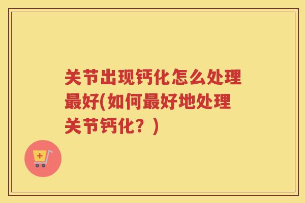 关节出现钙化怎么处理好(如何好地处理关节钙化？)