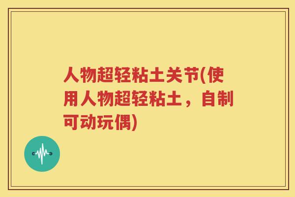 人物超轻粘土关节(使用人物超轻粘土，自制可动玩偶)