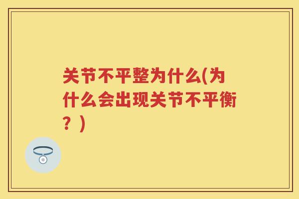 关节不平整为什么(为什么会出现关节不平衡？)