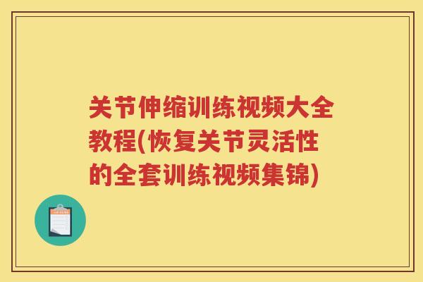 关节伸缩训练视频大全教程(恢复关节灵活性的全套训练视频集锦) 关节伸缩训练视频大全教程(恢复关节灵活性的全套训练视频集锦)