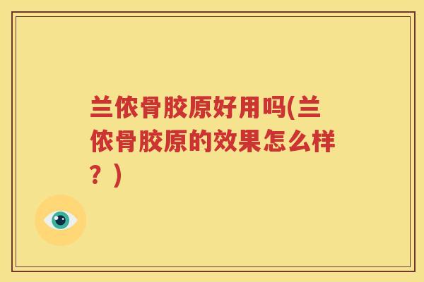 兰侬骨胶原好用吗(兰侬骨胶原的效果怎么样?) 兰侬骨胶原好用吗(兰侬骨胶原的效果怎么样?)