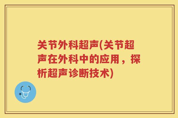 关节外科超声(关节超声在外科中的应用,探析超声诊断技术) 关节外科超声(关节超声在外科中的应用,探析超声诊断技术)
