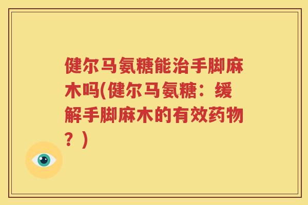 健尔马氨糖能手脚麻木吗(健尔马氨糖：缓解手脚麻木的有效？)