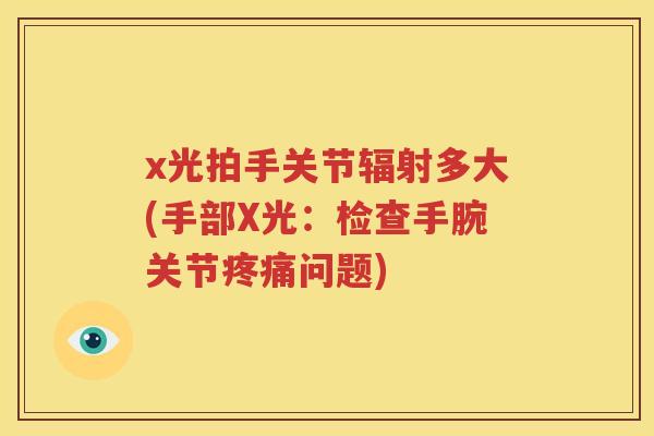 x光拍手关节多大(手部X光:检查手腕关节问题) x光拍手关节多大(手部X光:检查手腕关节问题)