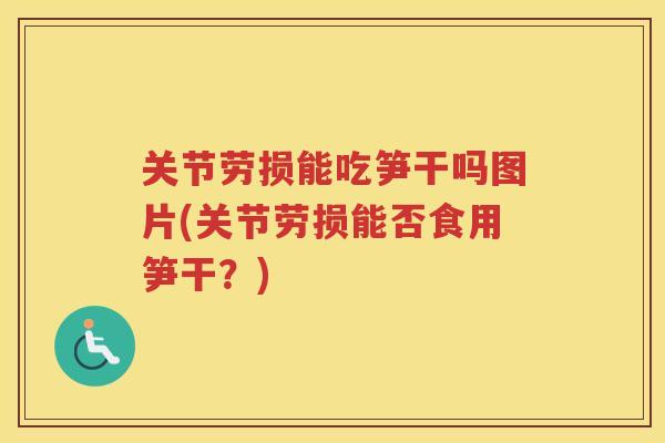关节劳损能吃笋干吗图片(关节劳损能否食用笋干?) 关节劳损能吃笋干吗图片(关节劳损能否食用笋干?)