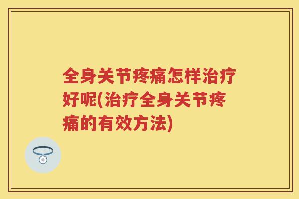 全身关节怎样好呢(全身关节的有效方法) 全身关节怎样好呢(全身关节的有效方法)