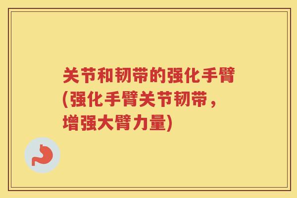 关节和韧带的强化手臂(强化手臂关节韧带，增强大臂力量)