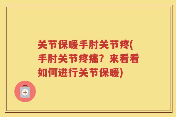 关节保暖手肘关节疼(手肘关节?来看看如何进行关节保暖) 关节保暖手肘关节疼(手肘关节?来看看如何进行关节保暖)