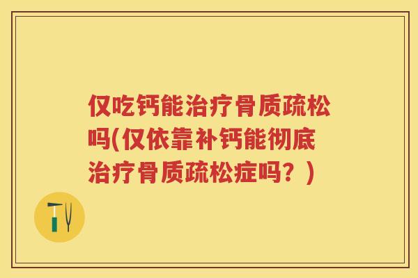 仅吃钙能吗(仅依靠补钙能彻底症吗？)