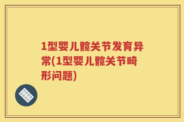 1型婴儿髋关节发育异常(1型婴儿髋关节畸形问题)