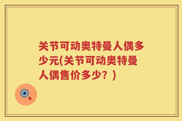 关节可动奥特曼人偶多少元(关节可动奥特曼人偶售价多少?) 关节可动奥特曼人偶多少元(关节可动奥特曼人偶售价多少?)
