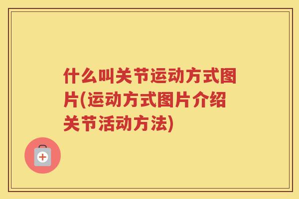 什么叫关节运动方式图片(运动方式图片介绍关节活动方法)