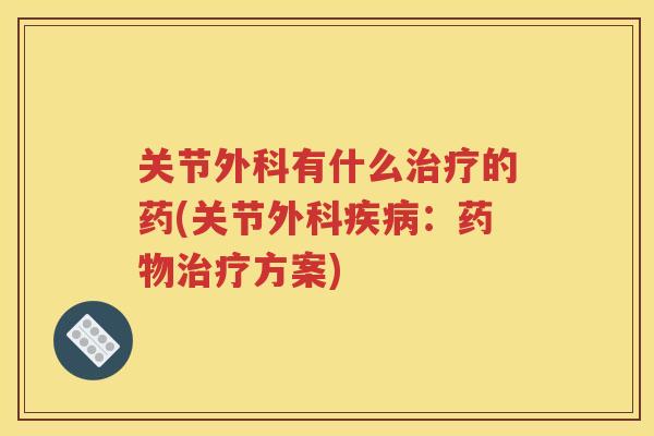 关节外科有什么的药(关节外科：方案)