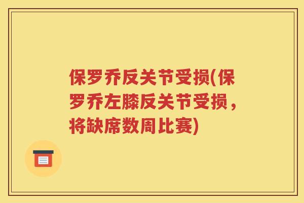 保罗乔反关节受损(保罗乔左膝反关节受损,将缺席数周比赛) 保罗乔反关节受损(保罗乔左膝反关节受损,将缺席数周比赛)