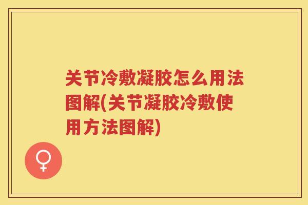 关节冷敷凝胶怎么用法图解(关节凝胶冷敷使用方法图解)