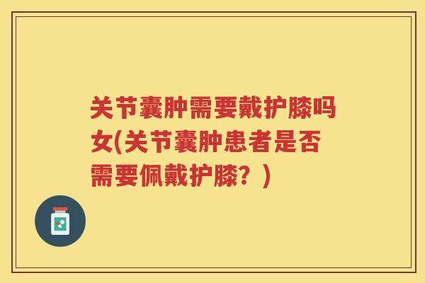 关节囊肿需要戴护膝吗女(关节囊肿患者是否需要佩戴护膝？)