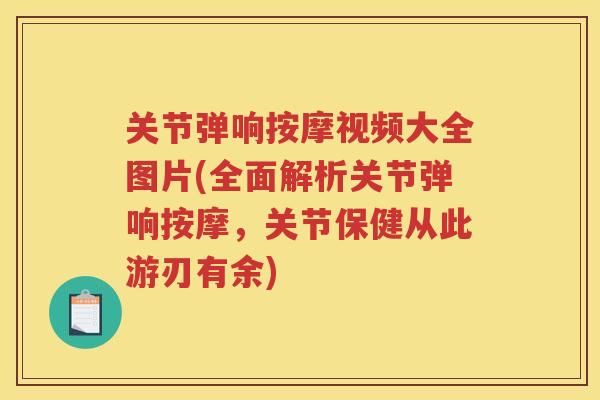 关节弹响按摩视频大全图片(全面解析关节弹响按摩，关节保健从此游刃有余)