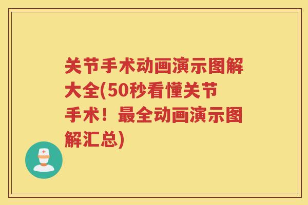 关节手术动画演示图解大全(50秒看懂关节手术!全动画演示图解汇总) 关节手术动画演示图解大全(50秒看懂关节手术!全动画演示图解汇总)