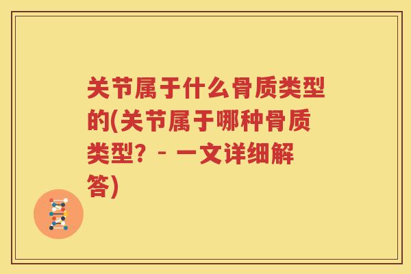 关节属于什么骨质类型的(关节属于哪种骨质类型？- 一文详细解答)
