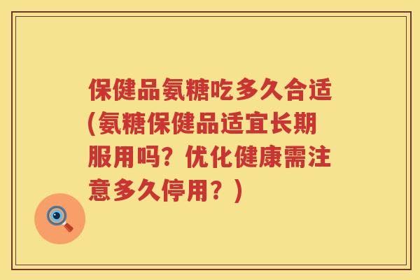 保健品氨糖吃多久合适(氨糖保健品适宜长期服用吗?优化健康需注意多久停用?) 保健品氨糖吃多久合适(氨糖保健品适宜长期服用吗?优化健康需注意多久停用?)